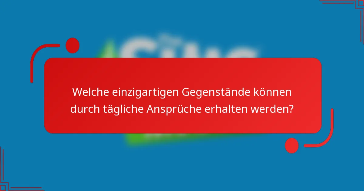 Welche einzigartigen Gegenstände können durch tägliche Ansprüche erhalten werden?